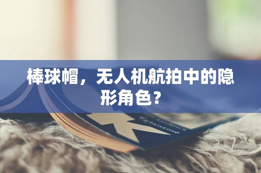 棒球帽，无人机航拍中的隐形角色？