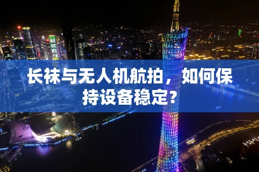 长袜与无人机航拍，如何保持设备稳定？