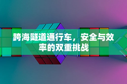 跨海隧道通行车，安全与效率的双重挑战