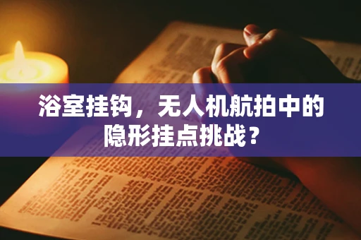 浴室挂钩，无人机航拍中的隐形挂点挑战？