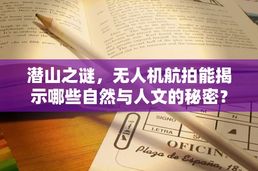 潜山之谜，无人机航拍能揭示哪些自然与人文的秘密？