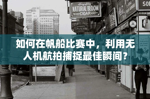 如何在帆船比赛中，利用无人机航拍捕捉最佳瞬间？