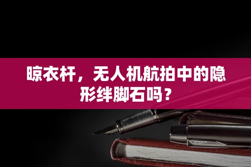 晾衣杆，无人机航拍中的隐形绊脚石吗？