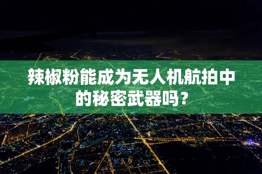 辣椒粉能成为无人机航拍中的秘密武器吗？