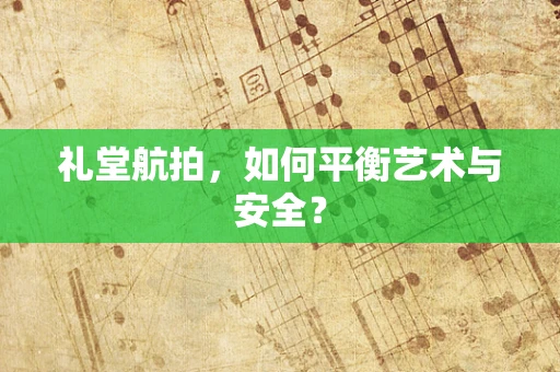 礼堂航拍，如何平衡艺术与安全？