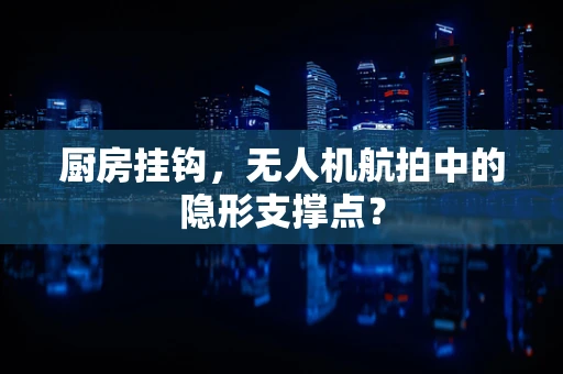 厨房挂钩，无人机航拍中的隐形支撑点？