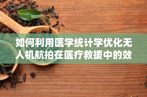 如何利用医学统计学优化无人机航拍在医疗救援中的效率？