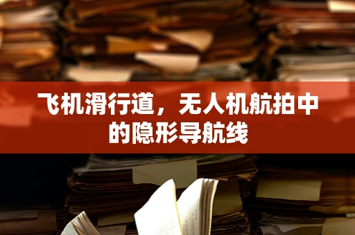 飞机滑行道，无人机航拍中的隐形导航线