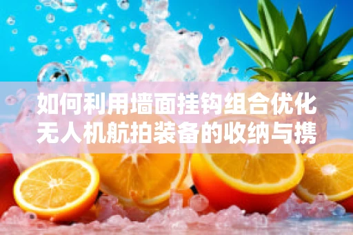 如何利用墙面挂钩组合优化无人机航拍装备的收纳与携带？