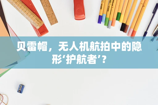 贝雷帽，无人机航拍中的隐形‘护航者’？