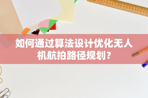 如何通过算法设计优化无人机航拍路径规划？