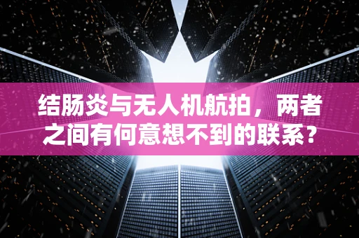 结肠炎与无人机航拍，两者之间有何意想不到的联系？