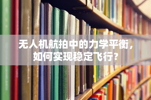 无人机航拍中的力学平衡，如何实现稳定飞行？