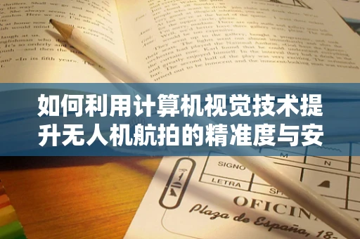 如何利用计算机视觉技术提升无人机航拍的精准度与安全性？