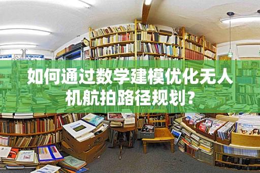 如何通过数学建模优化无人机航拍路径规划？