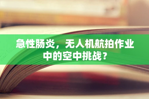 急性肠炎，无人机航拍作业中的空中挑战？