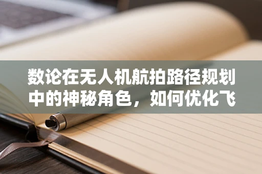 数论在无人机航拍路径规划中的神秘角色，如何优化飞行轨迹？