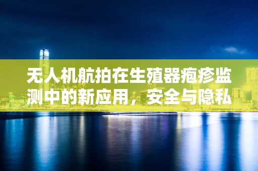 无人机航拍在生殖器疱疹监测中的新应用，安全与隐私的平衡挑战？