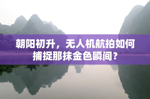 朝阳初升，无人机航拍如何捕捉那抹金色瞬间？