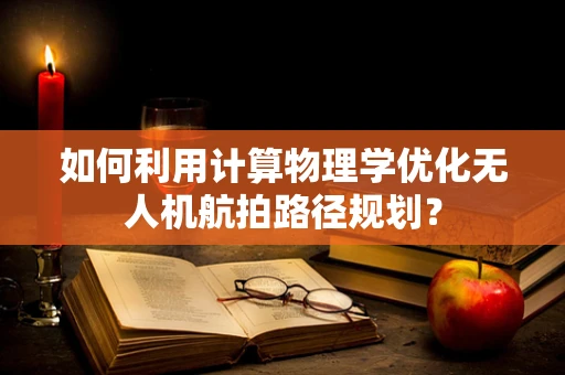 如何利用计算物理学优化无人机航拍路径规划？