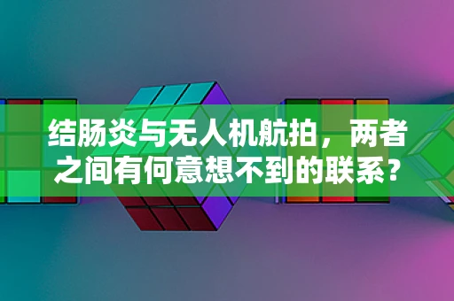 结肠炎与无人机航拍，两者之间有何意想不到的联系？