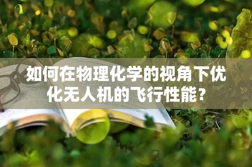 如何在物理化学的视角下优化无人机的飞行性能？