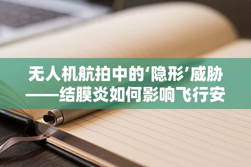 无人机航拍中的‘隐形’威胁——结膜炎如何影响飞行安全？