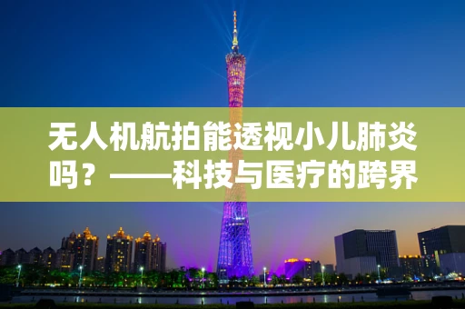 无人机航拍能透视小儿肺炎吗？——科技与医疗的跨界思考